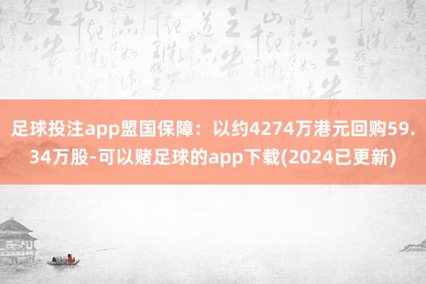 足球投注app盟国保障：以约4274万港元回购59.34万股-可以赌足球的app下载(2024已更新)