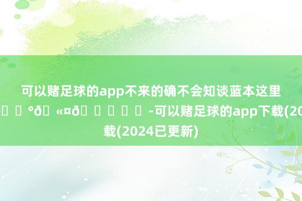 可以赌足球的app不来的确不会知谈蓝本这里好好拍！ 🍰🫤😋☁️-可以赌足球的app下载(2024已更新)