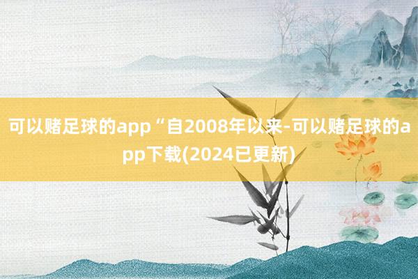 可以赌足球的app　　“自2008年以来-可以赌足球的app下载(2024已更新)