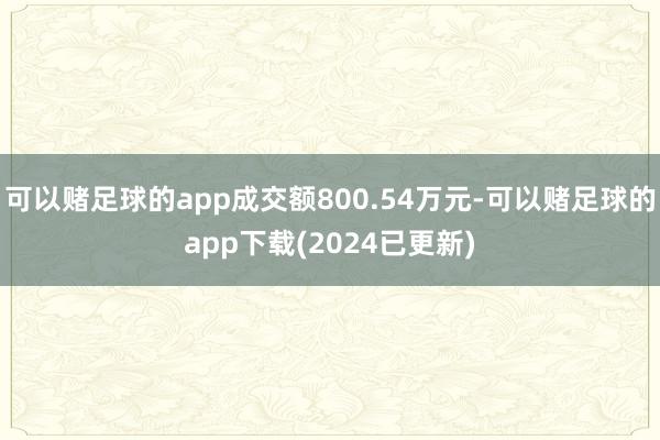 可以赌足球的app成交额800.54万元-可以赌足球的app下载(2024已更新)