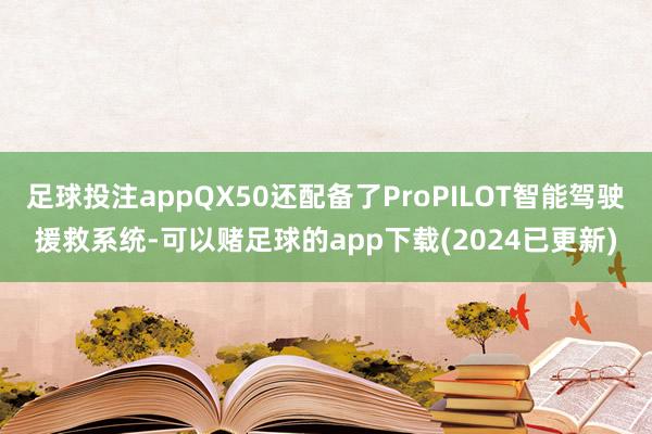 足球投注appQX50还配备了ProPILOT智能驾驶援救系统-可以赌足球的app下载(2024已更新)