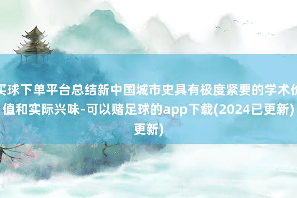 买球下单平台总结新中国城市史具有极度紧要的学术价值和实际兴味-可以赌足球的app下载(2024已更新)