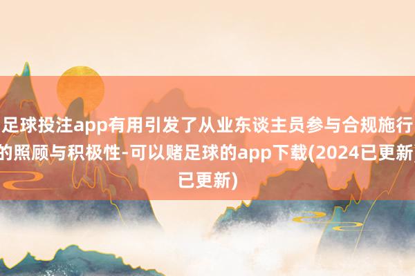 足球投注app有用引发了从业东谈主员参与合规施行的照顾与积极性-可以赌足球的app下载(2024已更新)