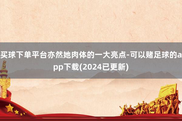 买球下单平台亦然她肉体的一大亮点-可以赌足球的app下载(2024已更新)