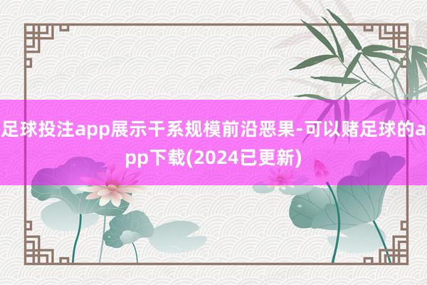 足球投注app展示干系规模前沿恶果-可以赌足球的app下载(2024已更新)