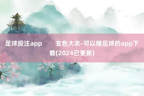 足球投注app        玄色大衣-可以赌足球的app下载(2024已更新)