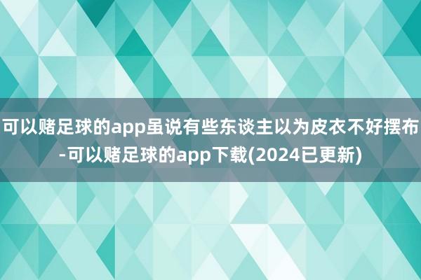 可以赌足球的app虽说有些东谈主以为皮衣不好摆布-可以赌足球的app下载(2024已更新)