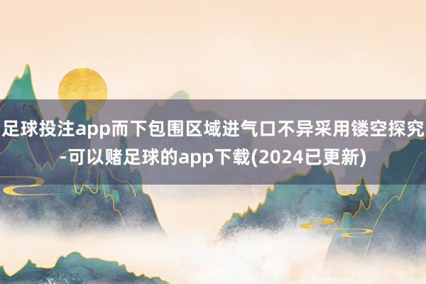 足球投注app而下包围区域进气口不异采用镂空探究-可以赌足球的app下载(2024已更新)