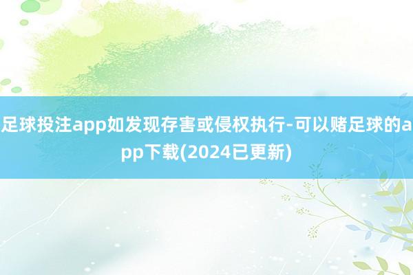 足球投注app如发现存害或侵权执行-可以赌足球的app下载(2024已更新)