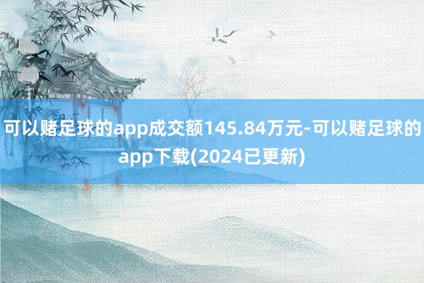 可以赌足球的app成交额145.84万元-可以赌足球的app下载(2024已更新)