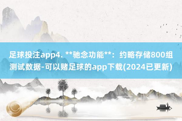 足球投注app4. **驰念功能**：约略存储800组测试数据-可以赌足球的app下载(2024已更新)