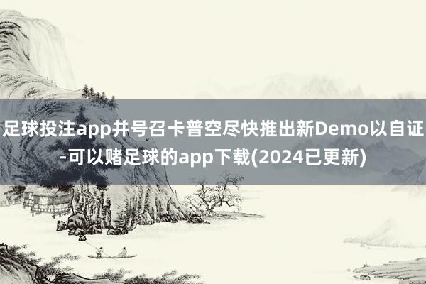 足球投注app并号召卡普空尽快推出新Demo以自证-可以赌足球的app下载(2024已更新)