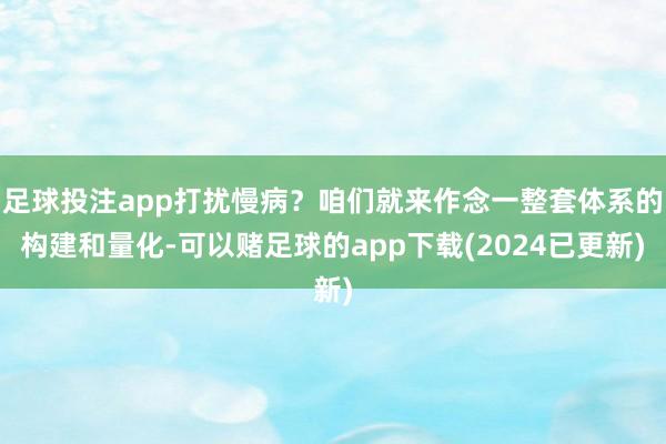 足球投注app打扰慢病？咱们就来作念一整套体系的构建和量化-可以赌足球的app下载(2024已更新)