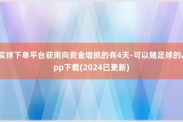 买球下单平台获南向资金增抓的有4天-可以赌足球的app下载(2024已更新)