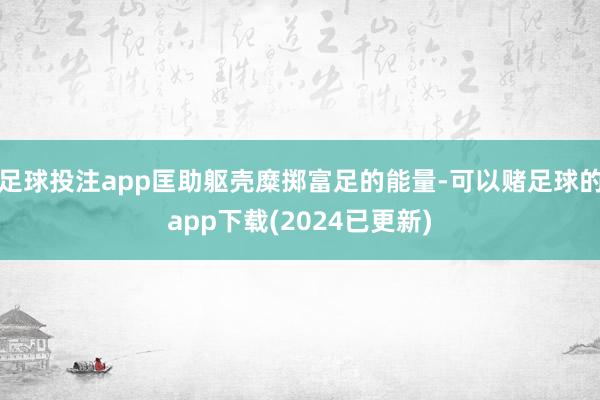 足球投注app匡助躯壳糜掷富足的能量-可以赌足球的app下载(2024已更新)