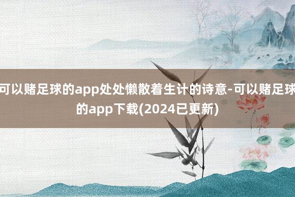 可以赌足球的app处处懒散着生计的诗意-可以赌足球的app下载(2024已更新)