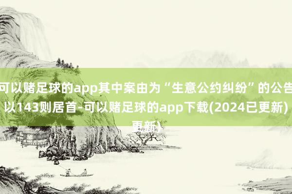 可以赌足球的app其中案由为“生意公约纠纷”的公告以143则居首-可以赌足球的app下载(2024已更新)