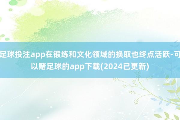 足球投注app在锻练和文化领域的换取也终点活跃-可以赌足球的app下载(2024已更新)