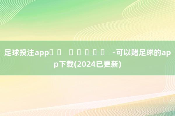 足球投注app		  					  -可以赌足球的app下载(2024已更新)