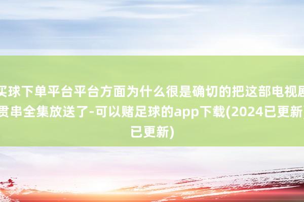 买球下单平台平台方面为什么很是确切的把这部电视剧贯串全集放送了-可以赌足球的app下载(2024已更新)