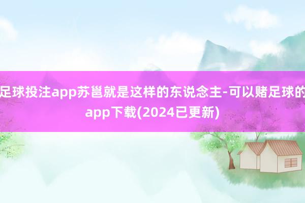 足球投注app苏邕就是这样的东说念主-可以赌足球的app下载(2024已更新)