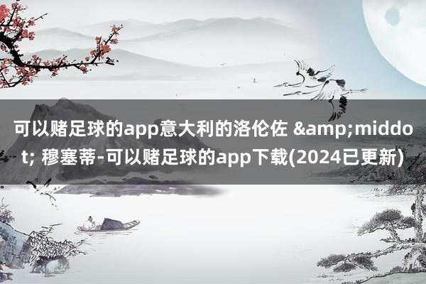 可以赌足球的app意大利的洛伦佐 &middot; 穆塞蒂-可以赌足球的app下载(2024已更新)