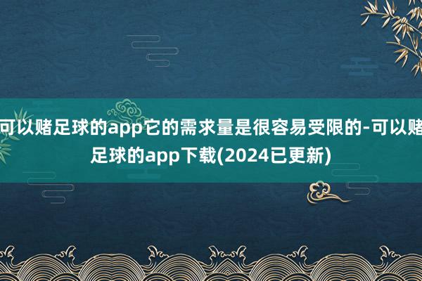 可以赌足球的app它的需求量是很容易受限的-可以赌足球的app下载(2024已更新)