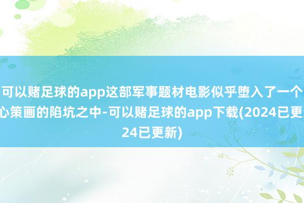 可以赌足球的app这部军事题材电影似乎堕入了一个经心策画的陷坑之中-可以赌足球的app下载(2024已更新)