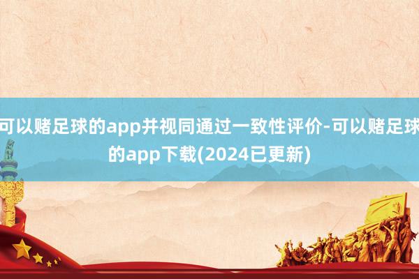 可以赌足球的app并视同通过一致性评价-可以赌足球的app下载(2024已更新)