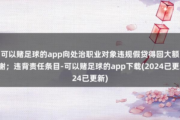 可以赌足球的app向处治职业对象违规假贷得回大额答谢；违背责任条目-可以赌足球的app下载(2024已更新)