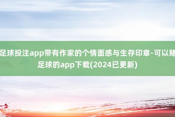 足球投注app带有作家的个情面感与生存印章-可以赌足球的app下载(2024已更新)